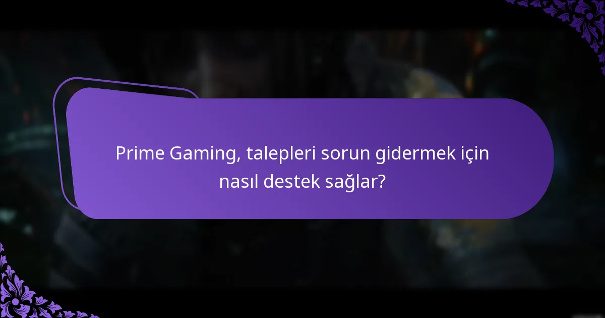 Prime Gaming, talepleri sorun gidermek için nasıl destek sağlar?